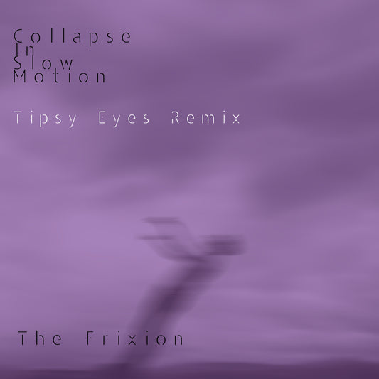 The Frixion – Collapse in Slow Motion (Tipsy Eyes Remix) (Digital)